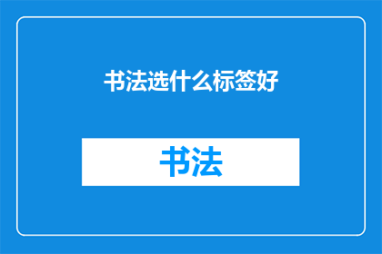 书法选什么标签好(书法爱好者，您是否在寻找合适的标签来展示您的书法作品？)