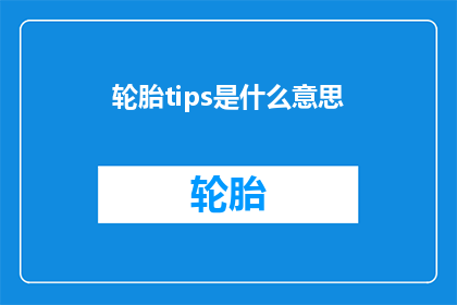 轮胎tips是什么意思(轮胎保养小贴士：如何正确使用和保护你的轮胎？)