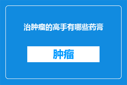 治肿瘤的高手有哪些药膏(探索治疗肿瘤的神奇药膏：谁是这些神秘药膏的大师？)