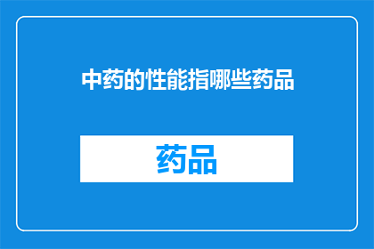 中药的性能指哪些药品(中药的性能指哪些药品？)