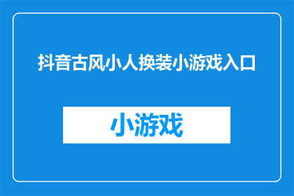 抖音古风小人换装小游戏入口(探索古风小人换装小游戏的神秘世界，你准备好迎接挑战了吗？)
