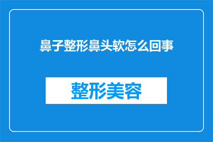 鼻子整形鼻头软怎么回事(为什么进行鼻子整形后，鼻头部分感觉柔软？)