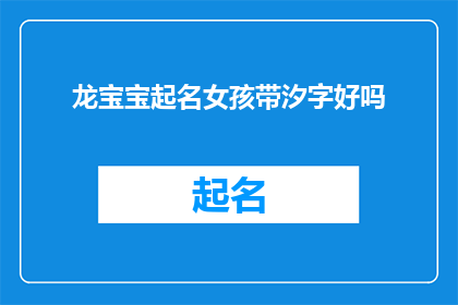 龙宝宝起名女孩带汐字好吗(龙宝宝起名女孩带汐字好吗？疑问句形式的长标题，字数不少于15个字，不包含标点符号)