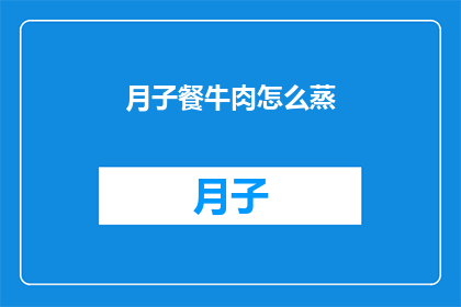 月子餐牛肉怎么蒸(如何正确蒸制月子餐中的牛肉？)