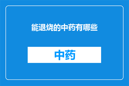 能退烧的中药有哪些(中药中有哪些可以退烧的药材？)