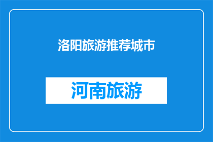 洛阳旅游推荐城市(洛阳旅游推荐城市：探索古都魅力，发现历史与现代的完美融合)