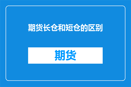 期货长仓和短仓的区别(期货市场中，长仓与短仓究竟有何不同？)