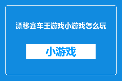 漂移赛车王游戏小游戏怎么玩(如何玩转漂移赛车王游戏小游戏？)