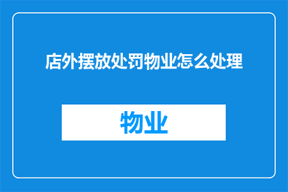店外摆放处罚物业怎么处理(如何处理物业在店外摆放处罚物品的问题？)