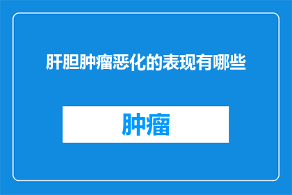 肝胆肿瘤恶化的表现有哪些(疑问句类型的长标题：
哪些症状表明肝胆肿瘤恶化了？)