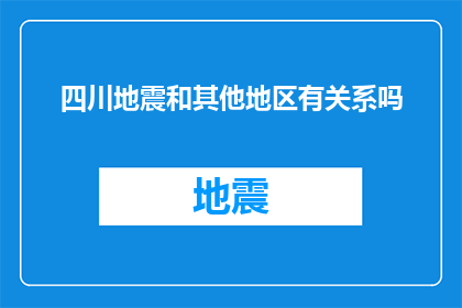 四川地震和其他地区有关系吗(四川地震是否与其他地区有关联？)