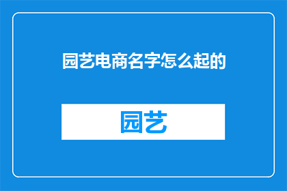 园艺电商名字怎么起的(如何为园艺电商起一个吸引人的名字？)