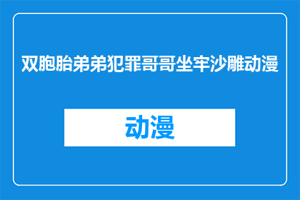 双胞胎弟弟犯罪哥哥坐牢沙雕动漫(双胞胎兄弟涉嫌犯罪，哥哥因之入狱，这段沙雕动漫背后隐藏着什么真相？)