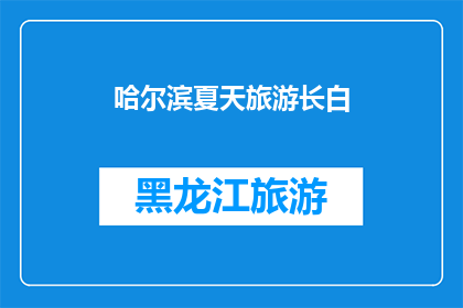 哈尔滨夏天旅游长白(哈尔滨夏季旅游，是否应该去长白山？)
