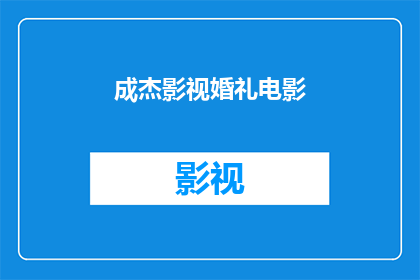 成杰影视婚礼电影(成杰影视婚礼电影：一场梦幻般的爱情盛典，你准备好迎接了吗？)