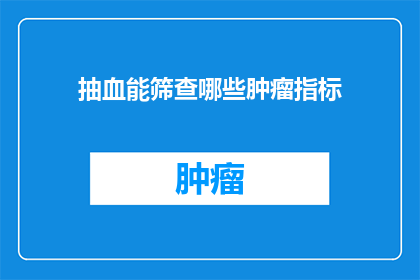 抽血能筛查哪些肿瘤指标(抽血检查能揭示哪些肿瘤标志物？)