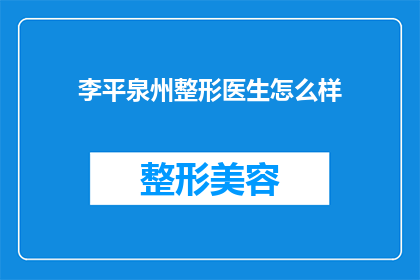 李平泉州整形医生怎么样(李平在泉州整形领域的专业表现如何？)