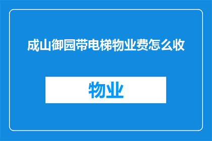成山御园带电梯物业费怎么收(成山御园带电梯物业费如何收取？)