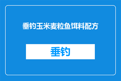 垂钓玉米麦粒鱼饵料配方(垂钓玉米麦粒鱼饵料配方：您知道如何制作出最佳钓鱼效果吗？)
