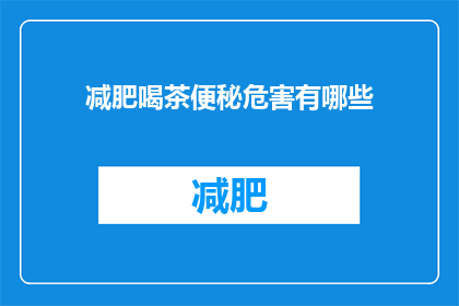 减肥喝茶便秘危害有哪些(减肥期间饮用茶可能导致便秘，其危害有哪些？)