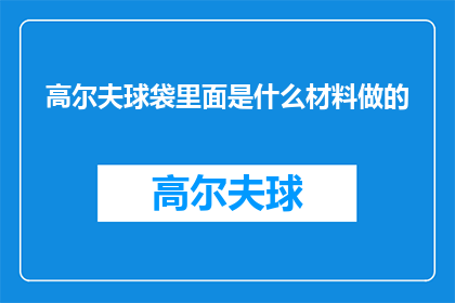 高尔夫球袋里面是什么材料做的(高尔夫球袋内部材料之谜：是塑料还是皮革？)