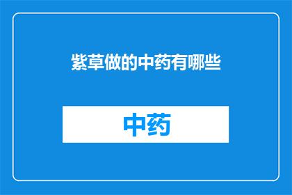 紫草做的中药有哪些(紫草制作的中药有哪些？)