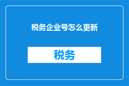 税务企业号怎么更新(如何更新税务企业号？)