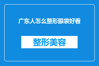 广东人怎么整形眼袋好看(广东人如何通过整形手术改善眼袋外观？)