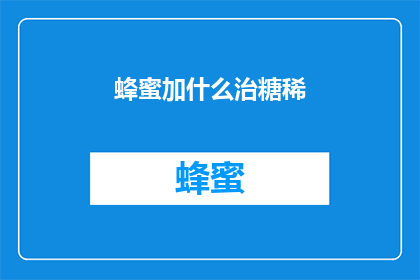 蜂蜜加什么治糖稀(蜂蜜搭配哪些成分可以治疗糖尿病引起的糖稀？)