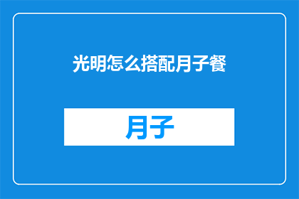 光明怎么搭配月子餐(如何巧妙搭配光明月子餐，以促进产妇恢复健康？)