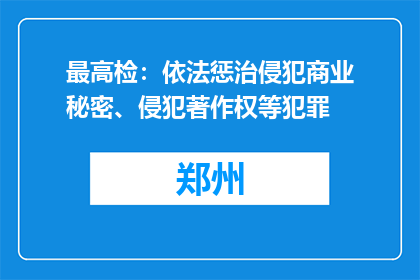 最高检：依法惩治侵犯商业秘密、侵犯著作权等犯罪