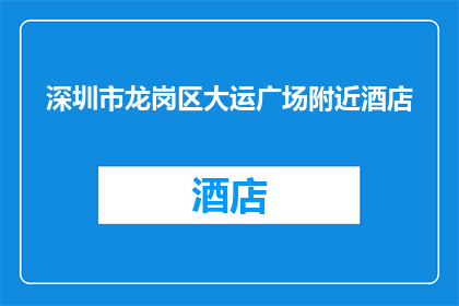 深圳市龙岗区大运广场附近酒店(深圳市龙岗区大运广场附近有哪些酒店推荐？)