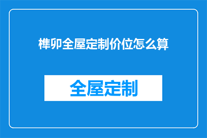 榫卯全屋定制价位怎么算(如何计算榫卯全屋定制的合理价位？)