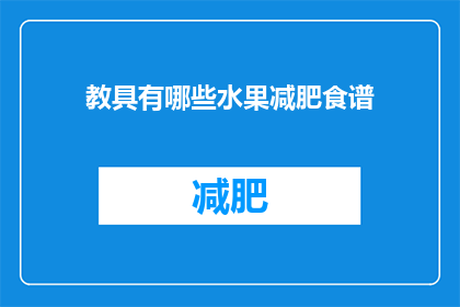教具有哪些水果减肥食谱(教您如何利用水果制作减肥食谱？)