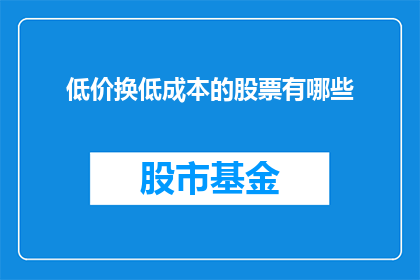 低价换低成本的股票有哪些(有哪些股票以低价换取了低成本的优势？)