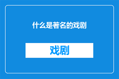 什么是著名的戏剧(什么是著名的戏剧？探索戏剧艺术的精髓与影响)