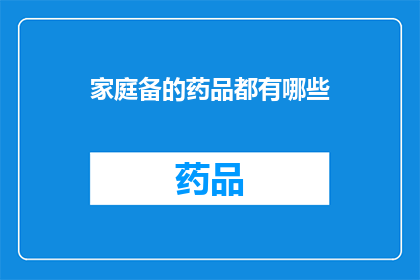 家庭备的药品都有哪些(家庭必备药品清单：您家中应该准备哪些药物？)