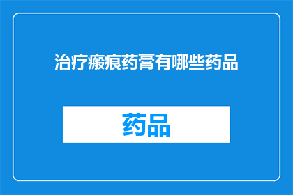 治疗瘢痕药膏有哪些药品(治疗瘢痕的药膏有哪些？)