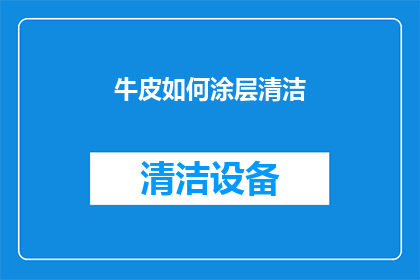 牛皮如何涂层清洁(如何有效清洁并维护牛皮制品的涂层？)