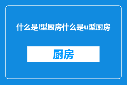 什么是l型厨房什么是u型厨房(什么是l型厨房？u型厨房又是什么？)