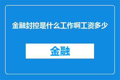 金融封控是什么工作啊工资多少(金融封控是什么工作？它的薪资水平如何？)