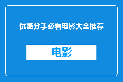 优酷分手必看电影大全推荐(优酷精选：分手时刻必看的电影大全，你准备好了吗？)