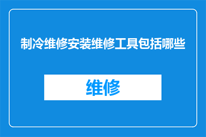 制冷维修安装维修工具包括哪些(制冷维修安装过程中，您需要哪些专业工具？)