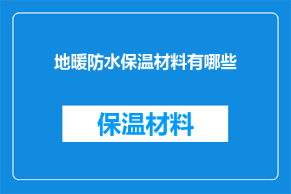 地暖防水保温材料有哪些(您是否了解地暖系统中常用的防水保温材料有哪些？)