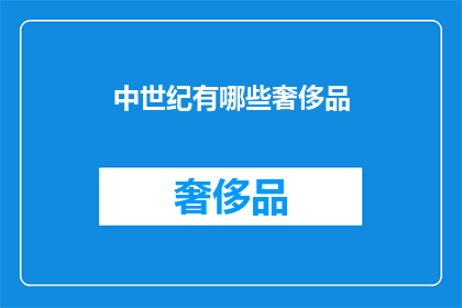 中世纪有哪些奢侈品(中世纪时期，有哪些奢侈品在当时被视为身份和地位的象征？)