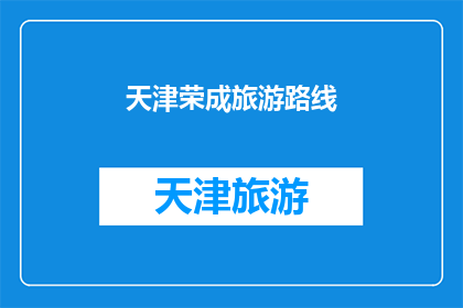 天津荣成旅游路线(天津荣成旅游路线：探索迷人景点，体验地道文化？)