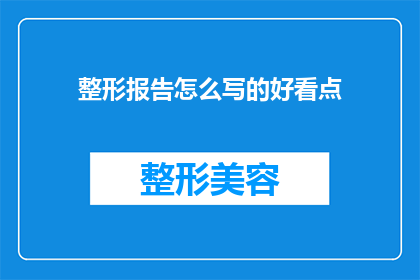 整形报告怎么写的好看点(如何撰写一份引人注目的整形报告？)