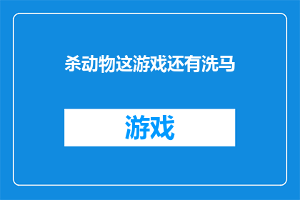 杀动物这游戏还有洗马(杀动物游戏与洗马活动：探索人类行为背后的深层含义)