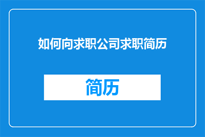 如何向求职公司求职简历(如何撰写一份能吸引求职公司注意的简历？)