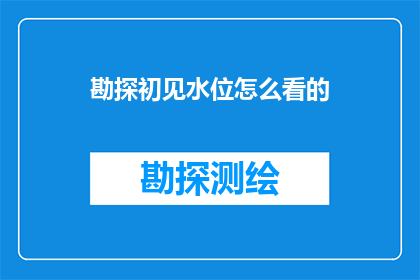 勘探初见水位怎么看的(如何从勘探阶段初步判断水位情况？)